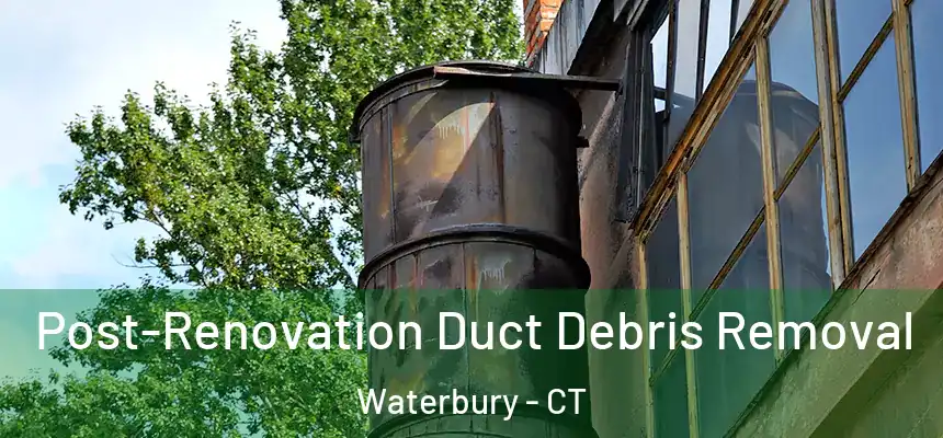  Post-Renovation Duct Debris Removal Waterbury - CT
